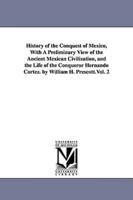 History of the Conquest of Mexico, With A Preliminary View of the Ancient Mexican Civilization, and the Life of the Conqueror Hernando Cortez. by William H. Prescott.Vol. 2