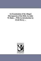An Examination of the Alleged Discrepancies of the Bible. by John W. Haley ... With An introduction by Alvah Hovey ...