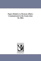 Papers Relative to Mexican Affairs. Communicated to the Senate June 16, 1864.