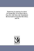 Democracy in America. by Alexis de Tocqueville. Tr. by Henry Reeve, Esq. Ed., with Notes, the Translations Revised and in Great Part Rewritten, and Th