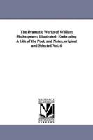 The Dramatic Works of William Shakespeare; Illustrated: Embracing A Life of the Poet, and Notes, original and Selected.Vol. 6