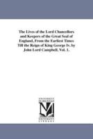 The Lives of the Lord Chancellors and Keepers of the Great Seal of England, from the Earliest Times Till the Reign of King George IV. by John Lord CAM