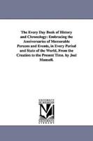 The Every Day Book of History and Chronology: Embracing the Anniversaries of Memorable Persons and Events, in Every Period and State of the World, From the Creation to the Present Time. by Joel Munsell.