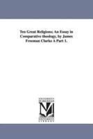 Ten Great Religions; An Essay in Comparative Theology, by James Freeman Clarke a Part 1.