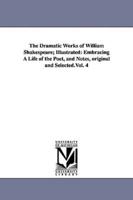 The Dramatic Works of William Shakespeare; Illustrated: Embracing A Life of the Poet, and Notes, original and Selected.Vol. 4