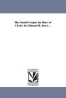 The Fourth Gospel, the Heart of Christ. by Edmund H. Sears ...