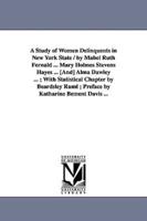 A   Study of Women Delinquents in New York State / By Mabel Ruth Fernald ... Mary Holmes Stevens Hayes ... [And] Alma Dawley ...; With Statistical Cha