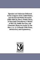 Speeches and Addresses Delivered in the Congress of the United States, and On Several Public Occasions [1856-1865] by Henry Winter Davis, of Maryland. Preceded by A Sketch of His Life, Public Services, and Character, Being An oration by the Hon. J. A. J. 