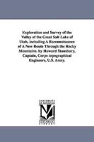 Exploration and Survey of the Valley of the Great Salt Lake of Utah, including A Reconnoissance of A New Route Through the Rocky Mountains. by Howard Stansbury, Captain, Corps topographical Engineers, U.S. Army.