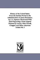 History of the United States. From the Earliest Period to the Administration of James Buchanan. by J. A. Spencer. Illustrated With Steel Engravings, From original Pictures by Leutze, Weir, Powell, Chappel, and Other American Artists.Vol. 3