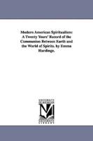 Modern American Spiritualism: A Twenty Years' Record of the Communion Between Earth and the World of Spirits. by Emma Hardinge.