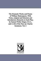 The Dramatic Works and Poems of William Shakespeare, With Notes, original and Selected, and introductory Remarks to Each Play, by Samuel Weller Singer, F.S.A., and A Life of the Poet, by Charles Symmons. Vol. 2