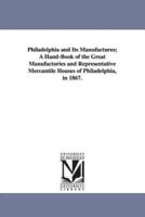 Philadelphia and Its Manufactures; A Hand-Book of the Great Manufactories and Representative Mercantile Houses of Philadelphia, in 1867.