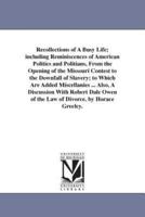 Recollections of A Busy Life; including Reminiscences of American Politics and Politians, From the Opening of the Missouri Contest to the Downfall of Slavery; to Which Are Added Miscellanies ... Also, A Discussion With Robert Dale Owen of the Law of Divor