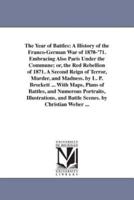 The Year of Battles: A History of the Franco-German War of 1870-'71. Embracing Also Paris Under the Commune; or, the Red Rebellion of 1871. A Second Reign of Terror, Murder, and Madness. by L. P. Brockett ... With Maps, Plans of Battles, and Numerous Port