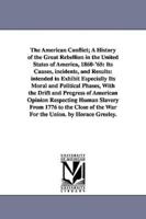 The American Conflict; A History of the Great Rebellion in the United States of America, 1860-'65: Its Causes, incidents, and Results: intended to Exhibit Especially Its Moral and Political Phases, With the Drift and Progress of American Opinion Respectin