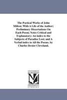 The Poetical Works of John Milton: With A Life of the Author; Preliminary Dissertations On Each Poem; Notes Critical and Explanatory; An index to the Subjects of Paradise Lost; and A Verbal index to All the Poems. by Charles Dexter Cleveland.