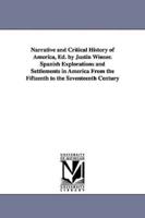 Narrative and Critical History of America, Ed. by Justin Winsor. Spanish Explorations and Settlements in America from the Fifteenth to the Seventeenth