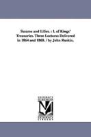 Sesame and Lilies.: I. of Kings' Treasuries. Three Lectures Delivered in 1864 and 1868. / By John Ruskin.