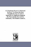 Le Libertinage Devant Le Parlement de Paris.: Le Proces Du Poete Theophile Du Viau (11 Juillo # Septembre #): Publication Integrale Des Pieces Inedite