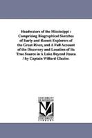 Headwaters of the Mississippi : Comprising Biographical Sketches of Early and Recent Explorers of the Great River, and A Full Account of the Discovery and Location of Its True Source in A Lake Beyond Itasca / by Captain Willard Glazier.