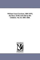 William Lloyd Garrison, 1805-1879; The Story of His Life Told by His Children. Vol. III: 1841-1860.