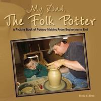 My Dad, the Folk Potter: A Picture Book of Pottery Making from Beginning to End