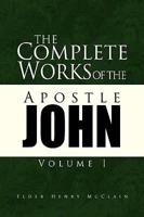 The Complete Works of the Apostle John Volume I