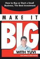 Make It Big with Yuvi: How to Buy or Start a Small Business, the Best Investment