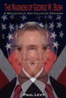 The Madness of George W. Bush:: A Reflection of Our Collective Psychosis