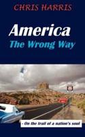 America the Wrong Way: - On the Trail of a Nation's Soul