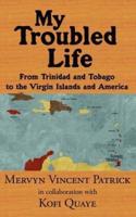 My Troubled Life:  From Trinidad and Tobago to the Virgin Islands and America