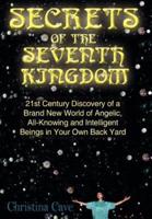 Secrets of the Seventh Kingdom:  21st Century Discovery of a Brand New World of Angelic, All-Knowing and Intelligent Beings in Your Own Back Yard