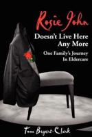 Rosie John Doesn't Live Here Any More:  One Family's Journey In Eldercare