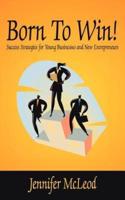 Born to Win!: Success Strategies for Young Businesses and New Entrepreneurs