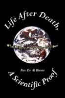 Life After Death, A Scientific Proof:  What, Where, Why, When and How
