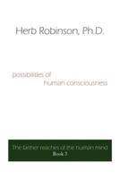 possibilities of human consciousness:  The farther reaches of the human mind Book 3