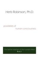 Possibilities of Human Consciousness: The Farther Reaches of the Human Mind Book 3