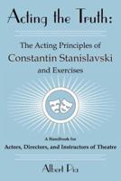 Acting the Truth: The Acting Principles of Constantin Stanislavski and Exercises: A Handbook for Actors, Directors, and Instructors of Theatre