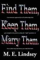 Find Them, Keep Them, Marry Them.: A no-nonsense approach for all relationships that gets straight to the point by asking the right questions on how to find, keep, and marry your soul ideal mate