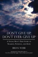 Don't Give Up, Don't Ever Give Up: A Young Man's True Story of Tragedy, Patience, and Hope