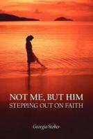 NOT ME, BUT HIM:  STEPPING OUT ON FAITH