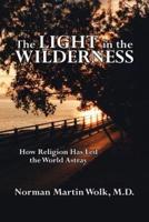 The Light in the Wilderness: How Religion Has Led the World Astray