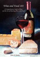 Wine and Food-101: A Comprehensive Guide to Wine and the Art of Matching Wine with Food