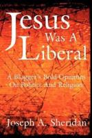 Jesus Was a Liberal: A Blogger's Bold Opinions on Politics and Religion