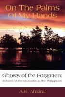 On The Palms Of My Hands: Ghosts of the Forgotten: Echoes of the Crusades in the Philippines