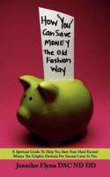 How "You" Can Save Money The Old Fashion Way: A Spiritual Guide To Help You Save Your Hard Earned Money The Graphic Formula For Success Lives In You