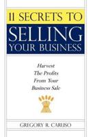 11 Secrets to Selling Your Business:  Harvest The Profits From Your Business Sale