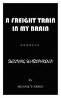 A FREIGHT TRAIN IN MY BRAIN: SURVIVING SCHIZOPHRENIA