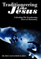 Traditioneering Like Jesus:  Unleashing The Transforming Power of Christianity